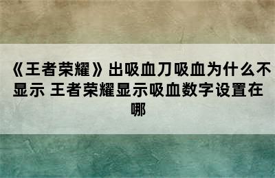 《王者荣耀》出吸血刀吸血为什么不显示 王者荣耀显示吸血数字设置在哪